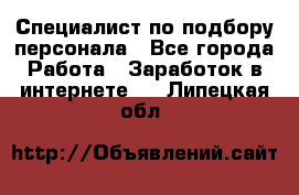 Специалист по подбору персонала - Все города Работа » Заработок в интернете   . Липецкая обл.